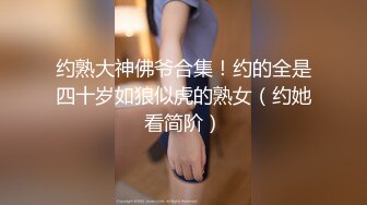 约熟大神佛爷合集！约的全是四十岁如狼似虎的熟女（约她看简阶）