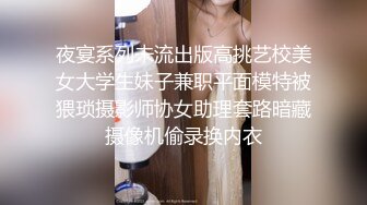 夜宴系列未流出版高挑艺校美女大学生妹子兼职平面模特被猥琐摄影师协女助理套路暗藏摄像机偷录换内衣