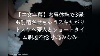 【中文字幕】お昼休憩で3発も射精させちゃうヌキたがりドスケベ爱人とショートタイム职场不伦 小岛みなみ