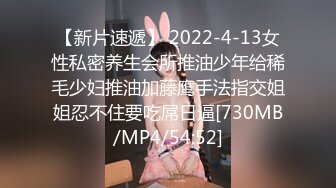 【新片速遞】 2022-4-13女性私密养生会所推油少年给稀毛少妇推油加藤鹰手法指交姐姐忍不住要吃屌日逼[730MB/MP4/54:52]