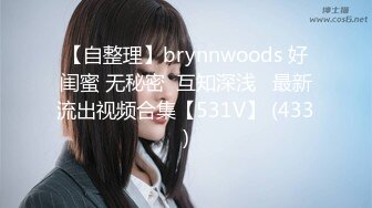 【自整理】brynnwoods 好闺蜜 无秘密  互知深浅   最新流出视频合集【531V】 (433)