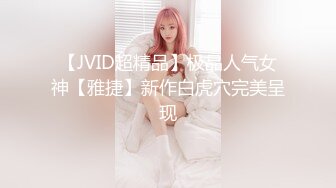 【JVID超精品】极品人气女神【雅捷】新作白虎穴完美呈现