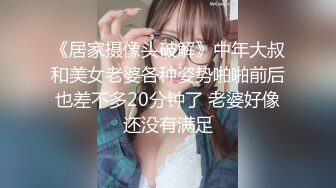 《居家摄像头破解》中年大叔和美女老婆各种姿势啪啪前后也差不多20分钟了 老婆好像还没有满足