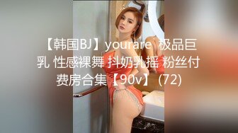 【韩国BJ】yourare  极品巨乳 性感裸舞 抖奶乳摇 粉丝付费房合集【90v】 (72)