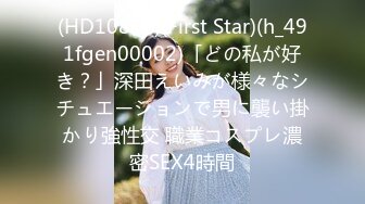 (HD1080P)(First Star)(h_491fgen00002)「どの私が好き？」深田えいみが様々なシチュエーションで男に襲い掛かり強性交 職業コスプレ濃密SEX4時間