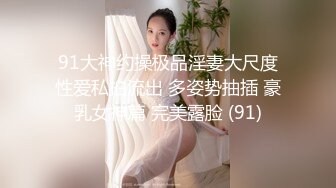 91大神约操极品淫妻大尺度性爱私拍流出 多姿势抽插 豪乳女神篇 完美露脸 (91)