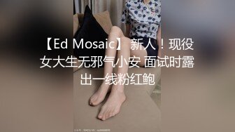 【Ed Mosaic】 新人！现役女大生无邪气小安 面试时露出一线粉红鲍