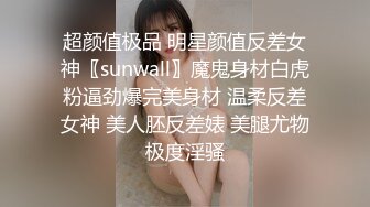 超颜值极品 明星颜值反差女神〖sunwall〗魔鬼身材白虎粉逼劲爆完美身材 温柔反差女神 美人胚反差婊 美腿尤物极度淫骚