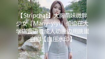 【Stripchat】大胸萌妹微胖少女「Many-yiyi」偷偷在大学宿舍边看成人动画边用跳蛋自慰【自压水印】