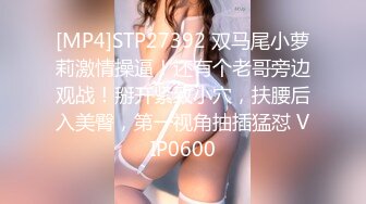 [MP4]STP27392 双马尾小萝莉激情操逼！还有个老哥旁边观战！掰开紧致小穴，扶腰后入美臀，第一视角抽插猛怼 VIP0600