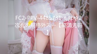 FC2-PPV-4485731 もはや2次元の規格外スー【高清无码】