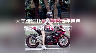 天美传媒TMBC013清纯弟弟想被干姐姐玩弄-斑斑