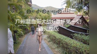 广州混血哥大战G罩杯第一奶霸完整版