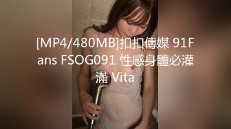 [MP4/480MB]扣扣傳媒 91Fans FSOG091 性感身體必灌滿 Vita