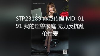 STP23189 麻豆传媒 MD-0191 我的淫兽家庭 无力反抗乱伦性爱