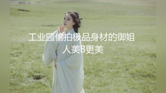 工业园偷拍极品身材的御姐 人美B更美