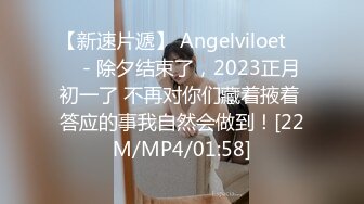 【新速片遞】 Angelviloet ❤️ - 除夕结束了，2023正月初一了 不再对你们藏着掖着 答应的事我自然会做到！[22M/MP4/01:58]