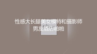 性感大长腿美女模特和摄影师男友酒店啪啪