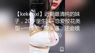 【kekexixi】近期最清纯的妹子，20岁学生妹~恋爱校花类型~一线天，馒头逼，还会喷水真难得 (6)