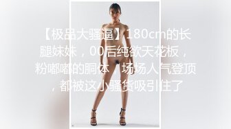 【极品大骚逼】180cm的长腿妹妹，00后纯欲天花板，粉嘟嘟的胴体，场场人气登顶，都被这小骚货吸引住了