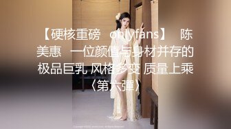 【硬核重磅✨onlyfans】⭐陈美惠⭐一位颜值与身材并存的极品巨乳 风格多变 质量上乘〈第六彈〉