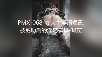 PMX-068-女大生淫逼裸讯.被威胁后的淫荡模样-斑斑