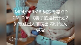 [MP4/969MB]果冻传媒 GDCM-006 《妻子的淫行计划2》塞跳蛋人前露出 勾引他人做爱