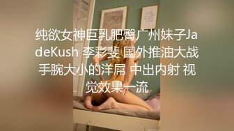 纯欲女神巨乳肥臀广州妹子JadeKush 李彩斐 国外推油大战手腕大小的洋屌 中出内射 视觉效果一流