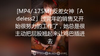 [MP4/ 175M] 反差女神「Adeless2」过完年的销售又开始很努力的工作了，她总是很主动把屁股翘起来让鸡巴插进去