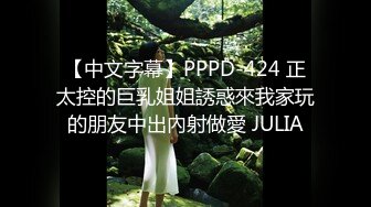 【中文字幕】PPPD-424 正太控的巨乳姐姐誘惑來我家玩的朋友中出內射做愛 JULIA