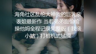 海角社区乱伦大神我的巨乳亲表姐最新作 当着弟弟面偷偷操他妈全程记录完整版（我亲小姑）打桩机式猛操