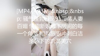 [MP4/ 493M]&nbsp;&nbsp; 骚气蓬勃极品91淫荡人妻百媚 情趣新娘爆干房间的每一个角落 粗屌狠狠冲刺白洁圣装下的饥渴美穴