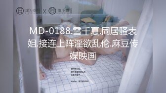 MD-0188.雪千夏.同居骚表姐.接连上阵淫欲乱伦.麻豆传媒映画