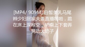 [MP4/ 909M] 白皙美乳马尾辫少妇居家夫妻直播啪啪，跪在床上深喉交，骑乘上下套弄晃动大奶子