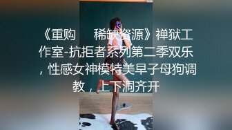 《重购㊙️稀缺资源》禅狱工作室-抗拒者系列第二季双乐，性感女神模特美早子母狗调教，上下洞齐开