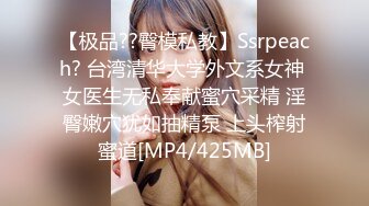 【极品??臀模私教】Ssrpeach? 台湾清华大学外文系女神 女医生无私奉献蜜穴采精 淫臀嫩穴犹如抽精泵 上头榨射蜜道[MP4/425MB]