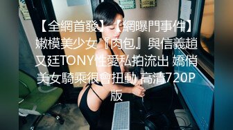 【全網首發】【網曝門事件】嫩模美少女『肉包』與信義趙又廷TONY性愛私拍流出 嬌俏美女騎乘很會扭動 高清720P版