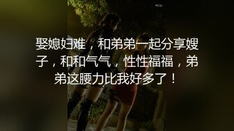 娶媳妇难，和弟弟一起分享嫂子，和和气气，性性福福，弟弟这腰力比我好多了！