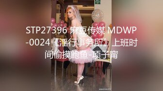 STP27396 麻豆传媒 MDWP-0024《淫行事务所》上班时间偷摸鲍鱼-项子甯