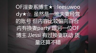 OF淫妻系博主★☆leesuwoody★☆  虽然是一堆夫妻经营的账号 但内容比较偏向百合 内有换妻party 跟另一位OF博主 JJessi 有过换妻联动 质量还算不错