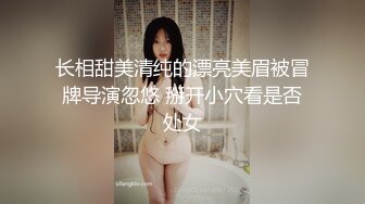 长相甜美清纯的漂亮美眉被冒牌导演忽悠 掰开小穴看是否处女