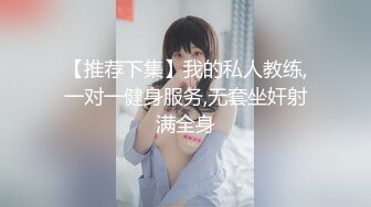 【推荐下集】我的私人教练,一对一健身服务,无套坐奸射满全身