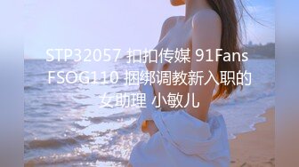 STP32057 扣扣传媒 91Fans FSOG110 捆绑调教新入职的女助理 小敏儿