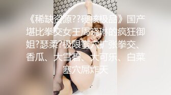 《稀缺资源??硬核极品》国产堪比拳交女王周晓琳的疯狂御姐?瑟柔?极限蜜穴扩张拳交、香瓜、大雪碧、大可乐、白菜塞穴屌炸天