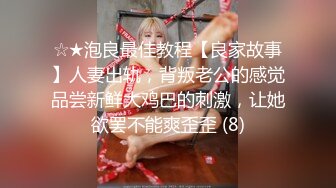 ☆★泡良最佳教程【良家故事】人妻出轨，背叛老公的感觉品尝新鲜大鸡巴的刺激，让她欲罢不能爽歪歪 (8)