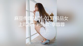 麻豆传媒MCY-0117极品女上司被干到腿软-李蓉蓉