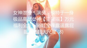 女神泄密！演员、模特于一身极品高颜女神【王馨瑶】万元福利全集，浴缸全裸露逼露屁眼抹油超大尺度 (8)