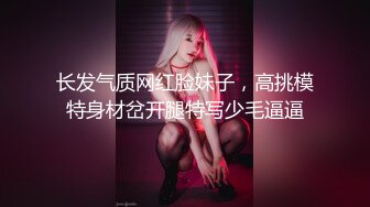 长发气质网红脸妹子，高挑模特身材岔开腿特写少毛逼逼