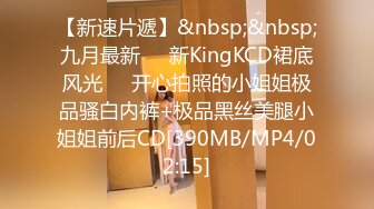 【新速片遞】&nbsp;&nbsp;九月最新㊙️新KingKCD裙底风光❤️开心拍照的小姐姐极品骚白内裤+极品黑丝美腿小姐姐前后CD[390MB/MP4/02:15]