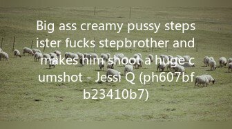 Big ass creamy pussy stepsister fucks stepbrother and makes him shoot a huge cumshot - Jessi Q (ph607bfb23410b7)